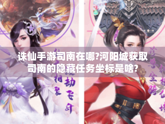 诛仙手游司南在哪?河阳城获取司南的隐藏任务坐标是啥?