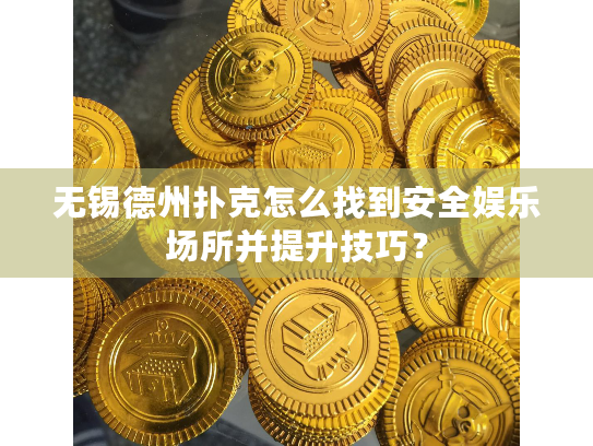 无锡德州扑克怎么找到安全娱乐场所并提升技巧？