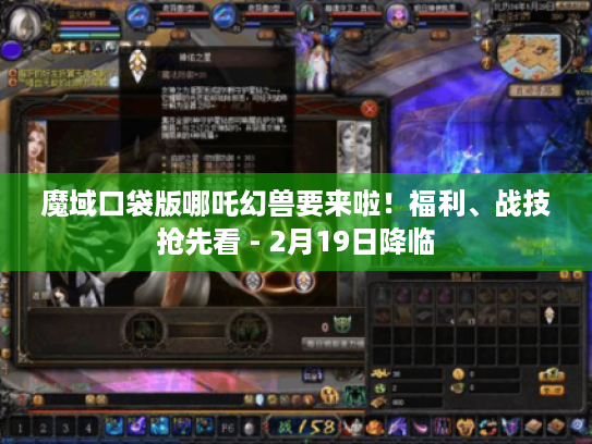 魔域口袋版哪吒幻兽要来啦！福利、战技抢先看 - 2月19日降临