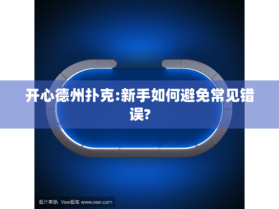 开心德州扑克:新手如何避免常见错误?