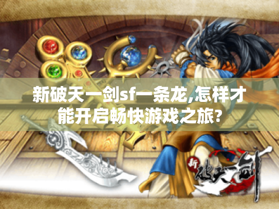 新破天一剑sf一条龙,怎样才能开启畅快游戏之旅? 新破天一剑sf一条龙,怎样才能开启畅快游戏之旅?