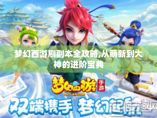 梦幻西游刷副本全攻略,从萌新到大神的进阶宝典
