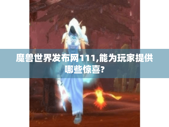 魔兽世界发布网111,能为玩家提供哪些惊喜?