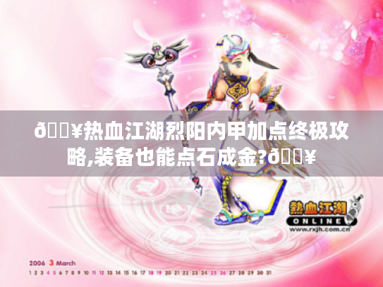 🔥热血江湖烈阳内甲加点终极攻略,装备也能点石成金?🔥