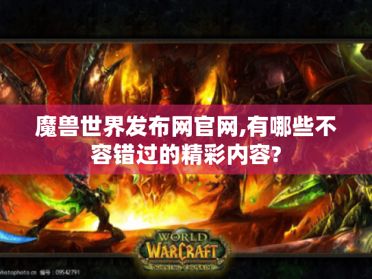 魔兽世界发布网官网,有哪些不容错过的精彩内容?