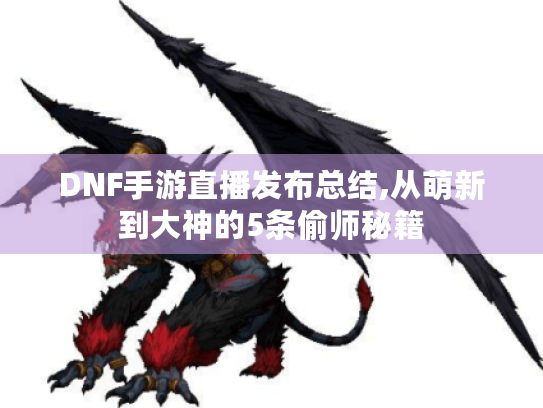 DNF手游直播发布总结,从萌新到大神的5条偷师秘籍