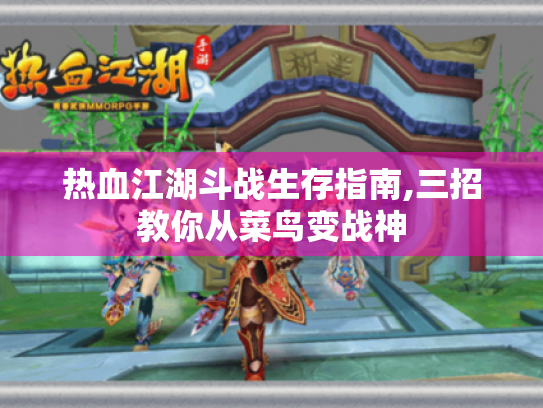 热血江湖斗战生存指南,三招教你从菜鸟变战神