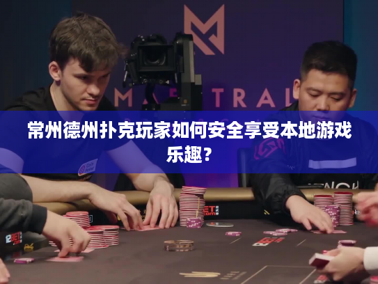 常州德州扑克玩家如何安全享受本地游戏乐趣？