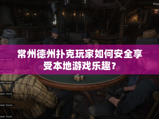 常州德州扑克玩家如何安全享受本地游戏乐趣？
