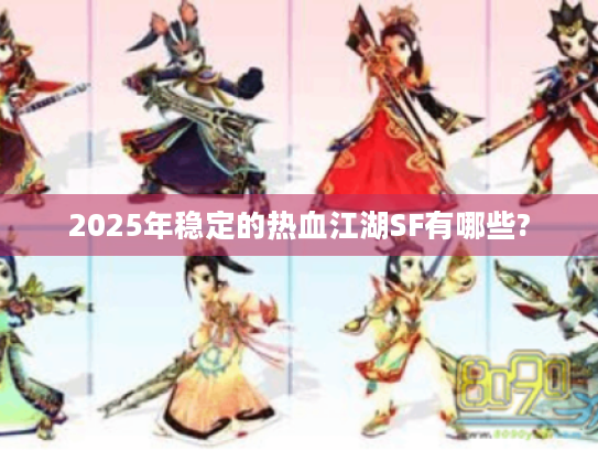 2025年稳定的热血江湖SF有哪些? 2025年稳定的热血江湖SF有哪些?