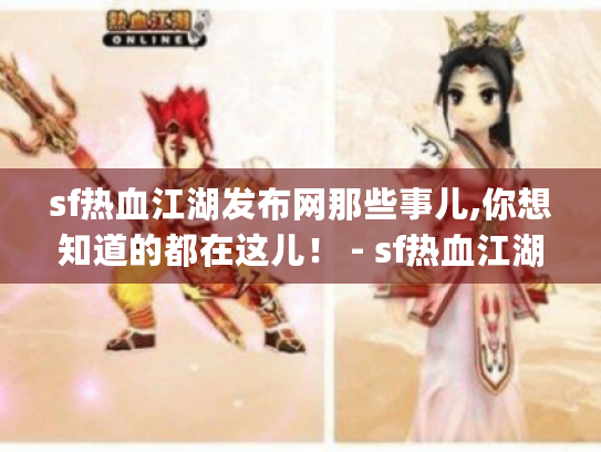 sf热血江湖发布网那些事儿,你想知道的都在这儿！ - sf热血江湖发布网 | 游戏资料 | 问题解答