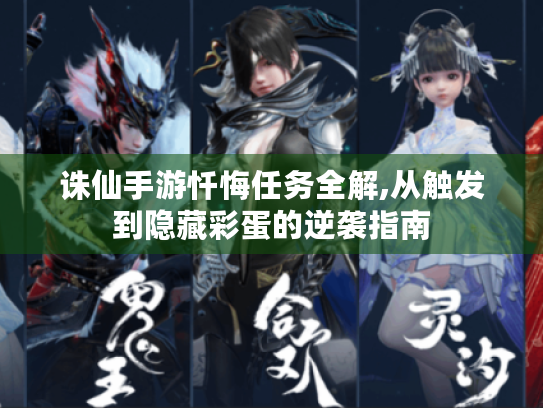 诛仙手游忏悔任务全解,从触发到隐藏彩蛋的逆袭指南