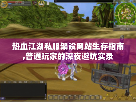 热血江湖私服架设网站生存指南,普通玩家的深夜避坑实录
