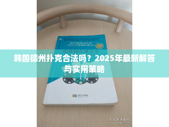 韩国德州扑克合法吗?2025年最新解答与实用策略 韩国德州扑克合法吗?2025年最新解答与实用策略