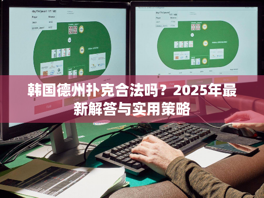 韩国德州扑克合法吗?2025年最新解答与实用策略 韩国德州扑克合法吗?2025年最新解答与实用策略