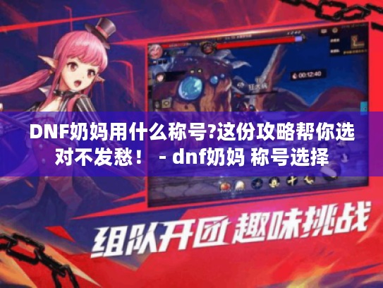 DNF奶妈用什么称号?这份攻略帮你选对不发愁！ - dnf奶妈 称号选择