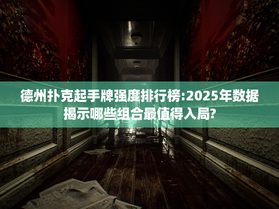 德州扑克起手牌强度排行榜:2025年数据揭示哪些组合最值得入局? 德州扑克起手牌强度排行榜:2025年数据揭示哪些组合最值得入局?