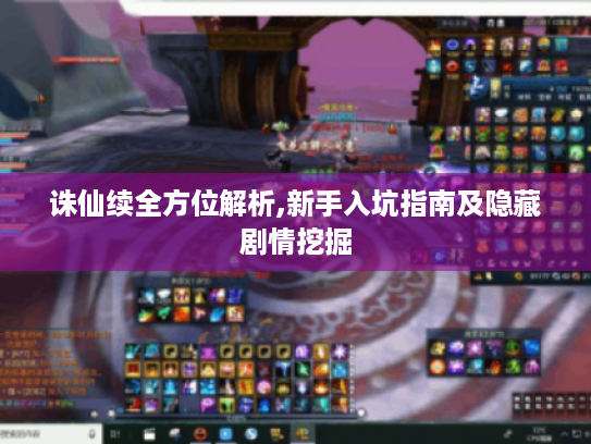 诛仙续全方位解析,新手入坑指南及隐藏剧情挖掘