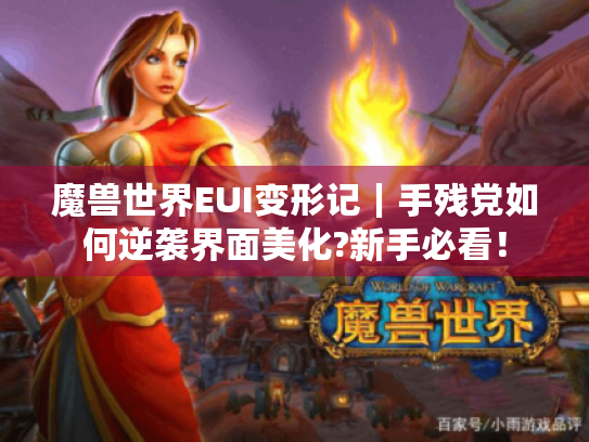 魔兽世界EUI变形记|手残党如何逆袭界面美化?新手必看! 魔兽世界EUI变形记|手残党如何逆袭界面美化?新手必看!