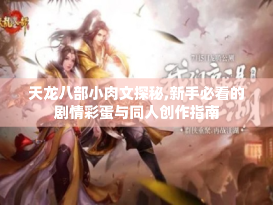 天龙八部小肉文探秘,新手必看的剧情彩蛋与同人创作指南