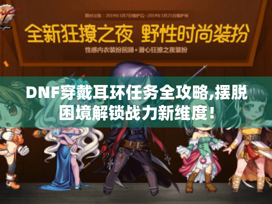 DNF穿戴耳环任务全攻略,摆脱困境解锁战力新维度！
