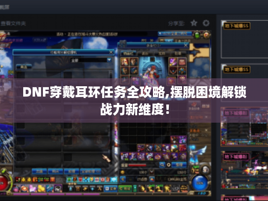 DNF穿戴耳环任务全攻略,摆脱困境解锁战力新维度！
