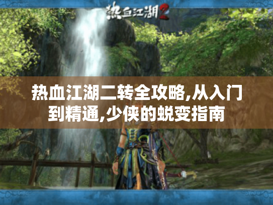 热血江湖二转全攻略,从入门到精通,少侠的蜕变指南
