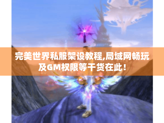 完美世界私服架设教程,局域网畅玩及GM权限等干货在此！