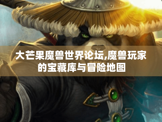 大芒果魔兽世界论坛,魔兽玩家的宝藏库与冒险地图