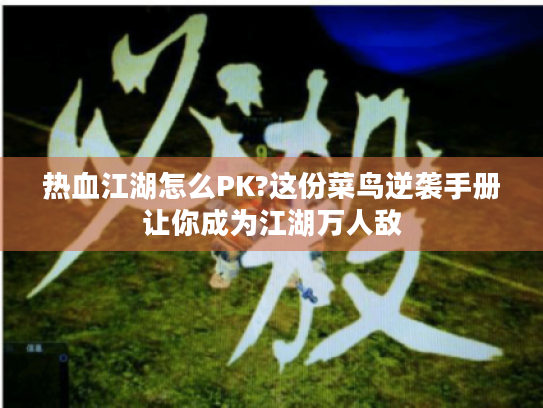 热血江湖怎么PK?这份菜鸟逆袭手册让你成为江湖万人敌