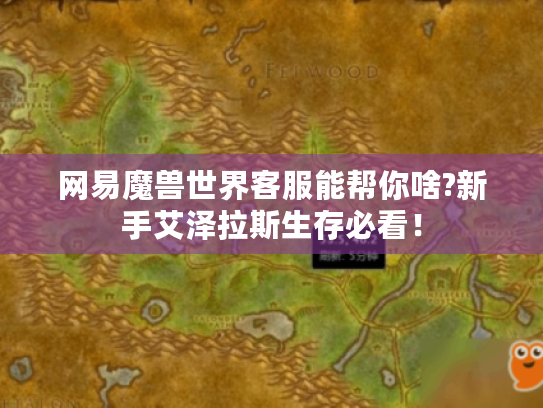 网易魔兽世界客服能帮你啥?新手艾泽拉斯生存必看！