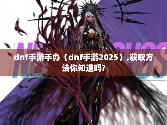 dnf手游手办（dnf手游2025）,获取方法你知道吗?