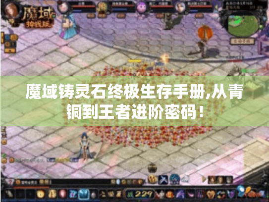 魔域铸灵石终极生存手册,从青铜到王者进阶密码！