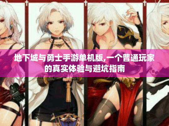 地下城与勇士手游单机版,一个普通玩家的真实体验与避坑指南