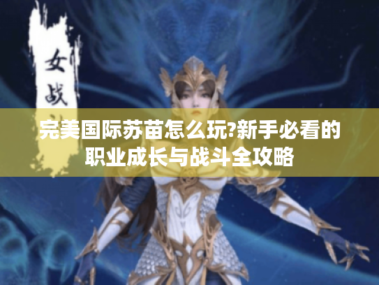 完美国际苏苗怎么玩?新手必看的职业成长与战斗全攻略