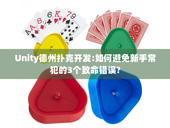 Unity德州扑克开发:如何避免新手常犯的3个致命错误?