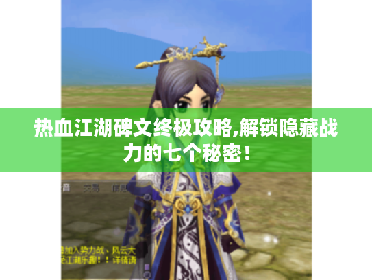 热血江湖碑文终极攻略,解锁隐藏战力的七个秘密！