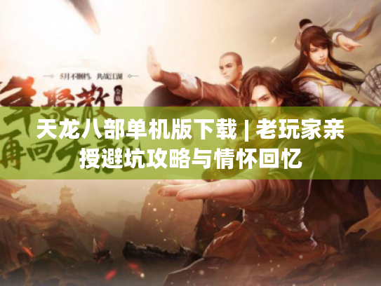 天龙八部单机版下载 | 老玩家亲授避坑攻略与情怀回忆