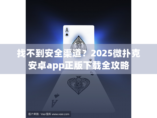 找不到安全渠道？2025微扑克安卓app正版下载全攻略