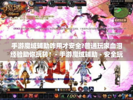 手游魔域辅助咋用才安全?普通玩家血泪经验助你玩转！- 手游魔域辅助 - 安全玩转魔域世界