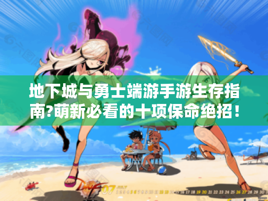 地下城与勇士端游手游生存指南?萌新必看的十项保命绝招！