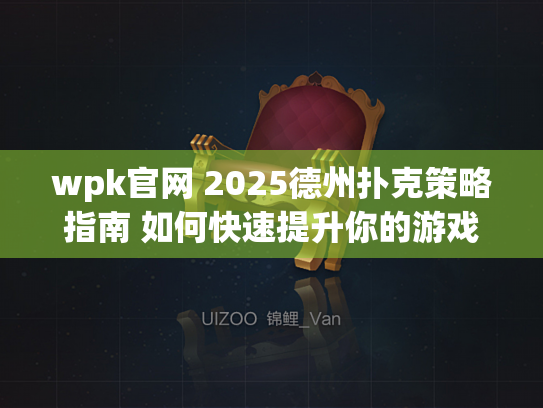 wpk官网 2025德州扑克策略指南 如何快速提升你的游戏技能？