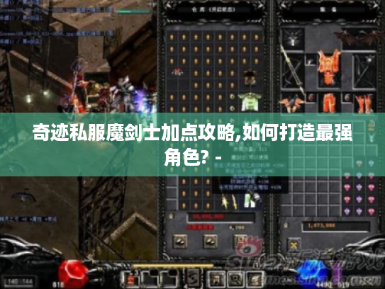 奇迹私服魔剑士加点攻略,如何打造最强角色? -