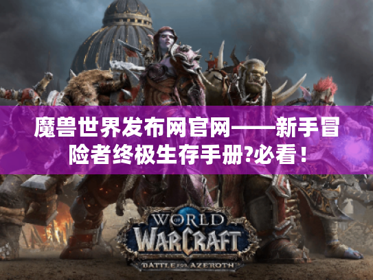 魔兽世界发布网官网——新手冒险者终极生存手册?必看！