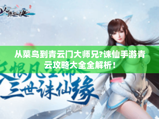 从菜鸟到青云门大师兄?诛仙手游青云攻略大全全解析！