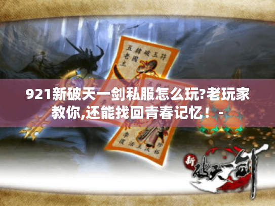 921新破天一剑私服怎么玩?老玩家教你,还能找回青春记忆！-