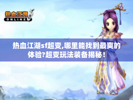 热血江湖sf超变,哪里能找到最爽的体验?超变玩法装备揭秘! 热血江湖sf超变,哪里能找到最爽的体验?超变玩法装备揭秘!