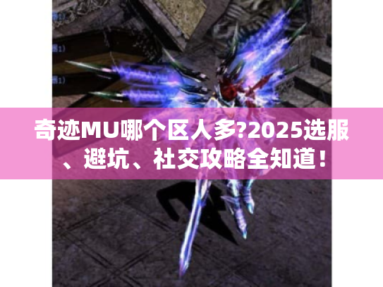 奇迹MU哪个区人多?2025选服、避坑、社交攻略全知道！