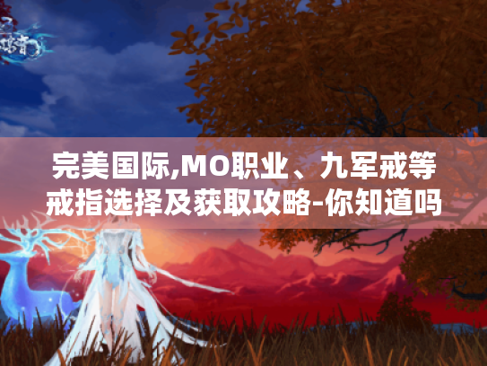 完美国际,MO职业、九军戒等戒指选择及获取攻略-你知道吗?