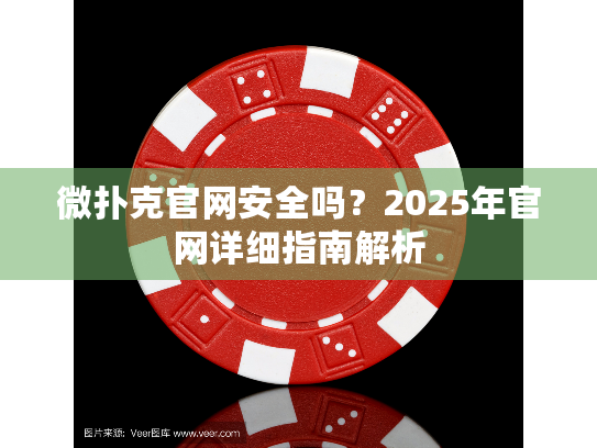 微扑克官网安全吗?2025年官网详细指南解析 微扑克官网安全吗?2025年官网详细指南解析